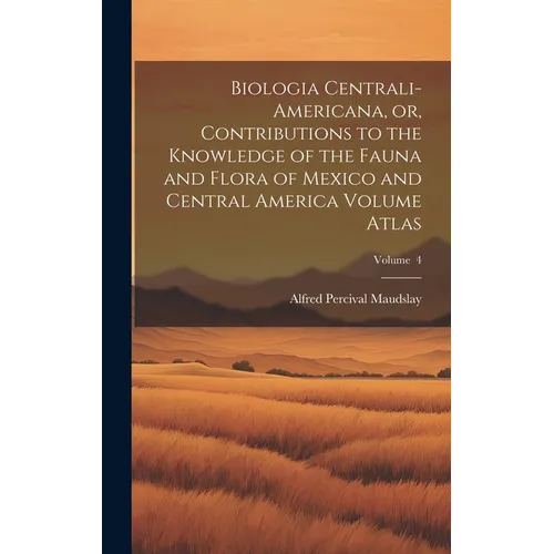 Biologia Centrali-Americana, or, Contributions to the Knowledge of the Fauna and Flora of Mexico and Central America Volume Atlas; Volume 4