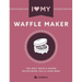 I Love My Waffle Maker: The Only Waffle Maker Recipe Book You'll Ever Need