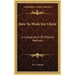 How To Work For Christ: A Compendium Of Effective Methods
