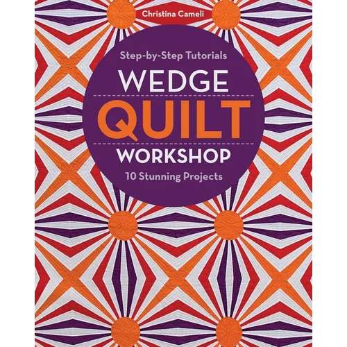 Wedge Quilt Workshop: Step-By-Step Tutorials - 10 Stunning Projects
