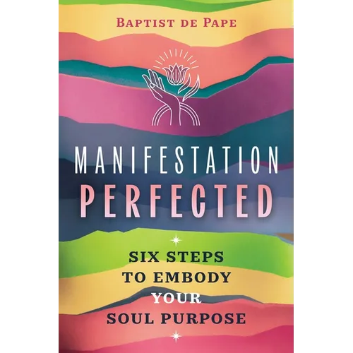 Manifestation Perfected: Six Steps to Embody Your Soul Purpose