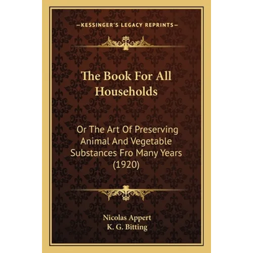 The Book For All Households: Or The Art Of Preserving Animal And Vegetable Substances Fro Many Years (1920)