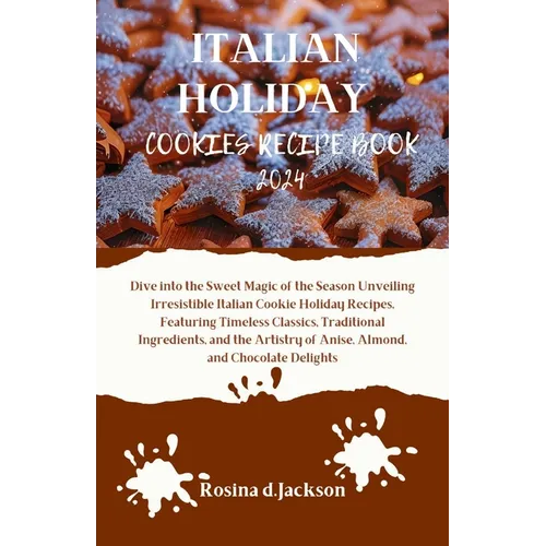 Italian Holiday Cookies Recipe Book 2024: Dive into the Sweet Magic of the Season Unveiling Irresistible Italian Cookie Holiday Recipes, Featuring Tim