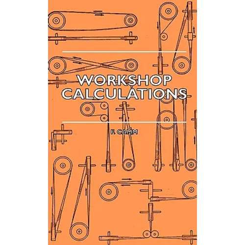 Workshop Calculations, Tables and Formulae - For Draughtsmen, Engineers, Fitters, Turners, Mechanics, Patternmakers, Erectors, Foundrymen, Millwrights