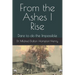 From the Ashes I Rise: Dare to do the Impossible