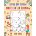 How to Draw Cute Little Things for Kids: An Easy to Follow Step-by-Step Guide for Kids to Draw 50 Cute Little Things.