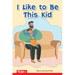 I Like to Be This Kid: Prek/K: Book 15