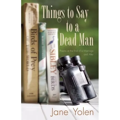 Things to Say to a Dead Man: Poems at the End of a Marriage and After
