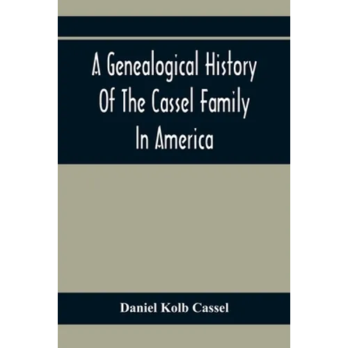 A Genealogical History Of The Cassel Family In America; Being The Descendants Of Julius Kassel Or Yelles Cassel, Of Kriesheim, Baden, Germany: Contain