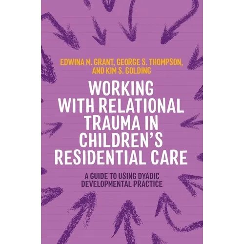 Working with Relational Trauma in Children's Residential Care: A Guide to Using Dyadic Developmental Practice
