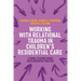 Working with Relational Trauma in Children's Residential Care: A Guide to Using Dyadic Developmental Practice