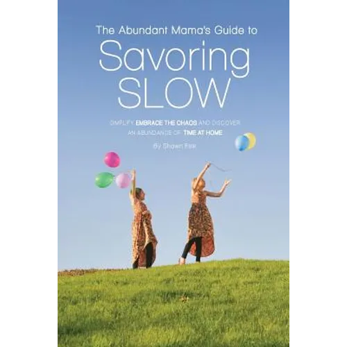The Abundant Mama's Guide to Savoring Slow: Simplify, Embrace the Chaos and Discover an Abundance of Time at Home