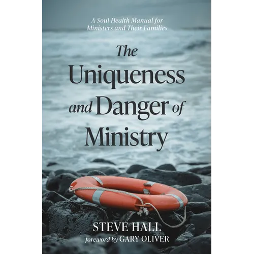 The Uniqueness and Danger of Ministry: A Soul Health Manual for Ministers and Their Families
