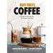 But First, Coffee: A Guide to Brewing from the Kitchen to the Bar - A Coffee Book