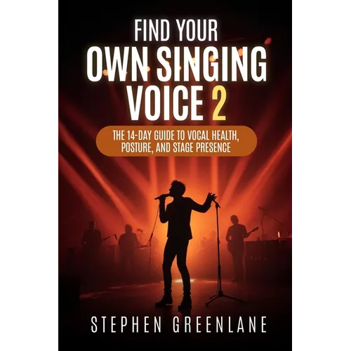 Find Your Own Singing Voice 2: The 14-Day Guide to Vocal Health, Posture, and Stage Presence