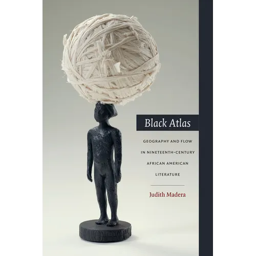 Black Atlas: Geography and Flow in Nineteenth-Century African American Literature