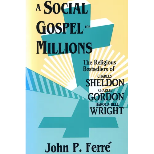 A Social Gospel for Millions: The Religious Bestsellers of Charles Sheldon, Charles Gordon, and Harold Bell Wright