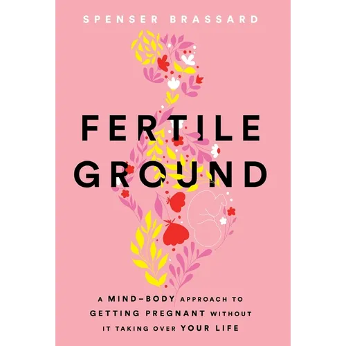 Fertile Ground: A Mind-Body Approach to Getting Pregnant without It Taking over Your Life