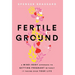 Fertile Ground: A Mind-Body Approach to Getting Pregnant without It Taking over Your Life