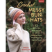 Crochet Messy Bun Hats: 12 Quick and Easy Designs for Looking Good While Keeping Out the Cold