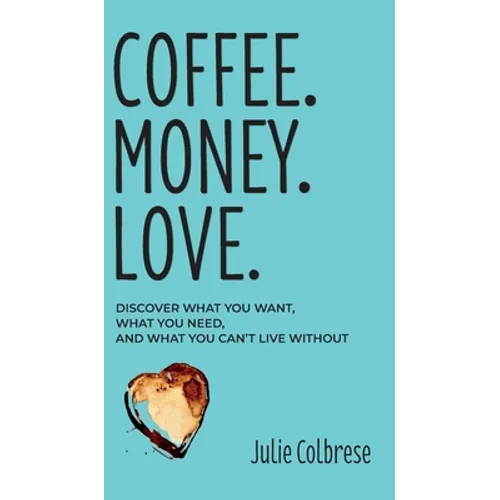 Coffee. Money. Love.: Discover What You Want, What You Need, and What You Can't Live Without
