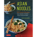 Asian Noodles: 86 Classic Recipes from Vietnam, Thailand, China, Korea and Japan
