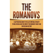The Romanovs: A Captivating Guide to the Last Imperial Dynasty to Rule Russia and the Impact the Romanov Family Had on Russian History
