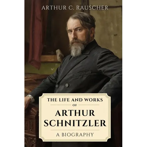The Life and Works of Arthur Schnitzler: A Biography