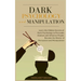 Dark Psychology and Manipulation: Learn the hidden secrets of Dark Psychology to Persuade Analyze and Influence people. Became the Master of Persuasio