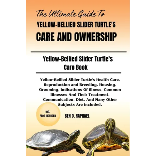 The Ultimate Guide to Yellow-Bellied Slider Turtle's Care and Ownership: Yellow-Bellied Slider Turtle's Health Care, Reproduction and Breeding, Housin