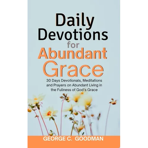 Daily Devotions for Abundant Grace: 30 Days Devotionals, Meditations and Prayers on Abundant Living in the Fullness of God's Grace