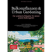 Balkonpflanzen & Urban Gardening: Der praktische Ratgeber für deinen grünen Balkongarten: Von der richtigen Balkon- und Kübelpflanzenerde bis zur perf