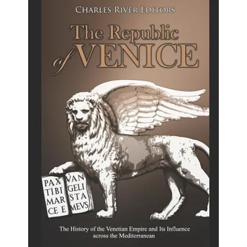The Republic of Venice: The History of the Venetian Empire and Its Influence across the Mediterranean