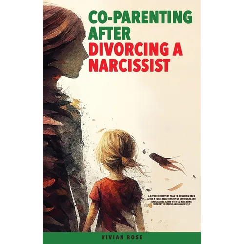 Co-Parenting After Divorcing a Narcissist: A Divorce Recovery Plan to Bouncing Back After a Toxic Relationship of Emotional and Narcissistic Harm With