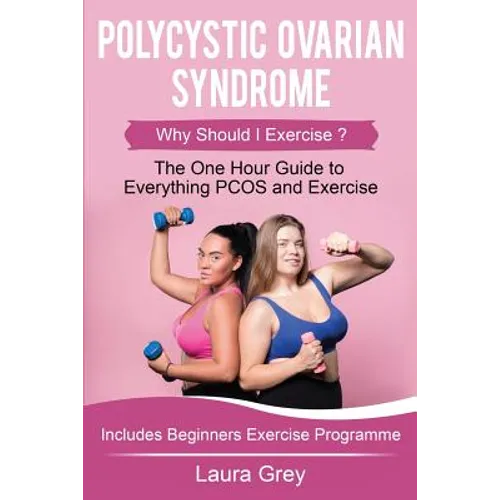 Polycystic Ovarian Syndrome: Why Should I Exercise? the One Hour Guide to Everything Pcos and Exercise