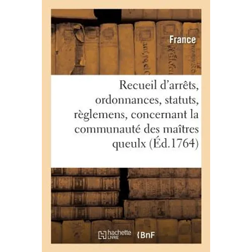 Recueil d'Arrêts, Ordonnances, Statuts Et Règlemens, Concernant La Communauté Des Maîtres Queulx: Cuisiniers-Traiteurs de la Ville, Faubourgs Et Banli
