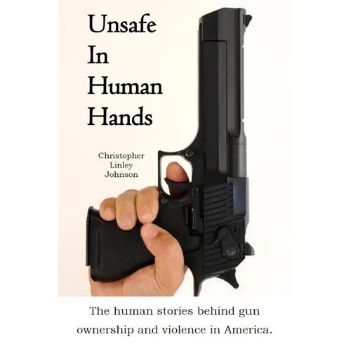 Unsafe In Human Hands: The human stories behind gun ownership and violence in America.