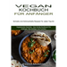 Vegan Kochbuch Für Anfänger: Schnelle Und Schmackhafte Rezepte Für Jeden Tag Ink (Vegetarische Gerichte - Das Große Kochbuch Für Anfänger, Berufstätig