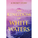 The Kingdom of White Waters: A Secret Story