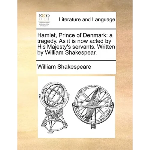 Hamlet, Prince of Denmark: A Tragedy. as It Is Now Acted by His Majesty's Servants. Written by William Shakespear.