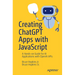 Creating ChatGPT Apps with JavaScript: A Hands-On Guide for AI Applications with OpenAI APIs