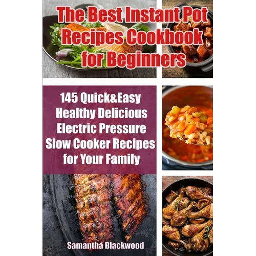 The Best Instant Pot Recipes Cookbook for Beginners: 145 Quick & Easy Healthy Delicious Electric Pressure Slow Cooker Recipes for Your Family
