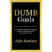 Dumb Goals: Your Leadership Blueprint for Mastering the Art of Turning Vision into Extraordinary Action