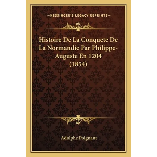 Histoire De La Conquete De La Normandie Par Philippe-Auguste En 1204 (1854)