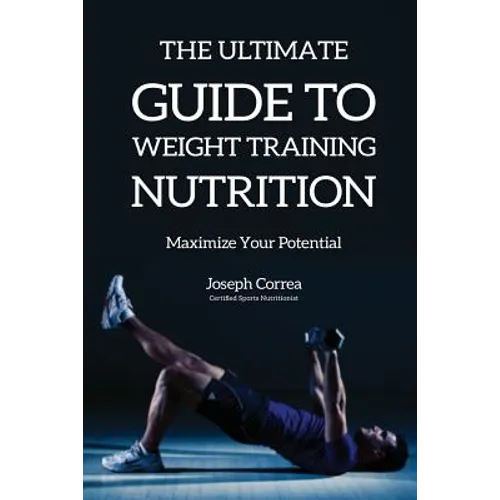The Ultimate Guide to Weight Training Nutrition: Maximize Your Potential
