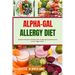 Alpha-Gal Allergy Diet: Essential Recipes And Meal Plans To Manage Symptoms And Avoid Trigger Foods