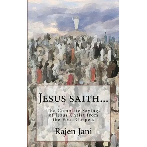 Jesus saith...: The Complete Sayings of Jesus Christ from the Four Gospels
