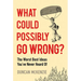 What Could Possibly Go Wrong?: The Worst Best Ideas You've Never Heard of