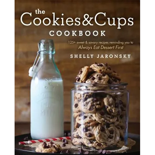 The Cookies & Cups Cookbook: 125+ Sweet & Savory Recipes Reminding You to Always Eat Dessert First