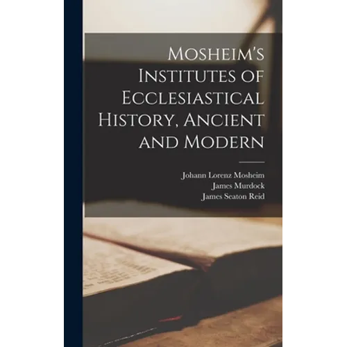 Mosheim's Institutes of Ecclesiastical History, Ancient and Modern [microform]